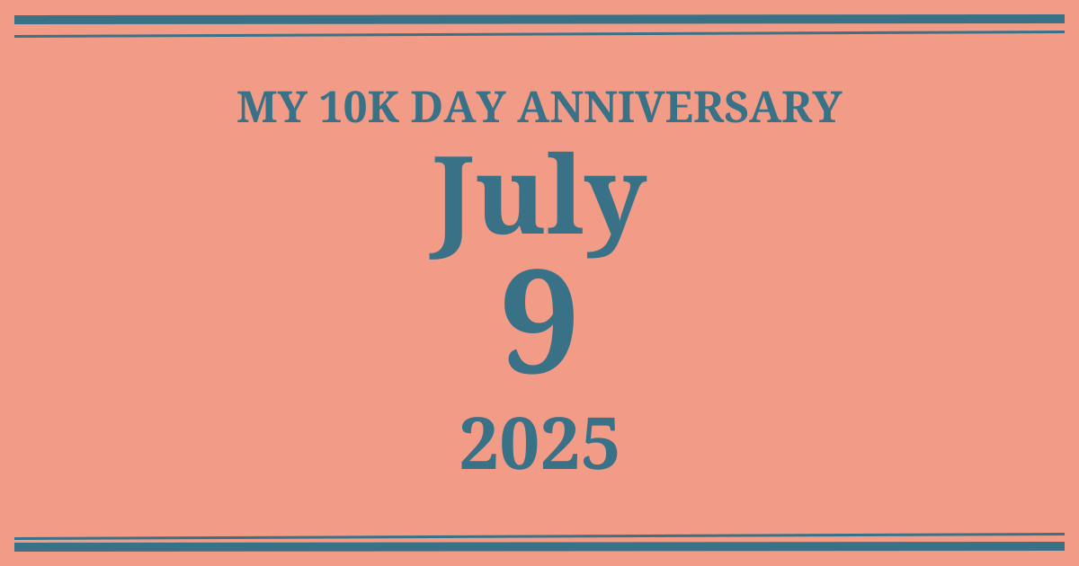 My 10k day anniversary: July 9, 2025