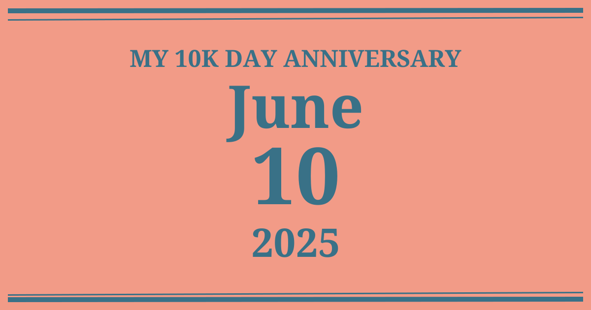 My 10k day anniversary: June 10, 2025