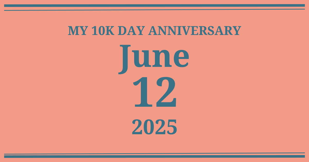 My 10k day anniversary: June 12, 2025