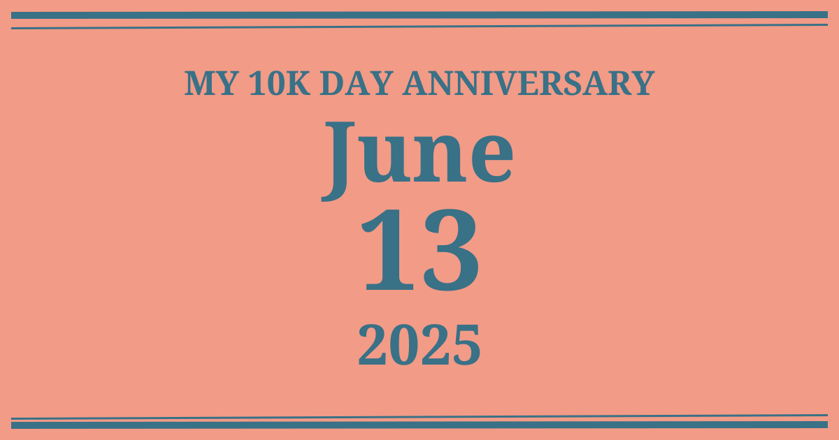 My 10k day anniversary: June 13, 2025