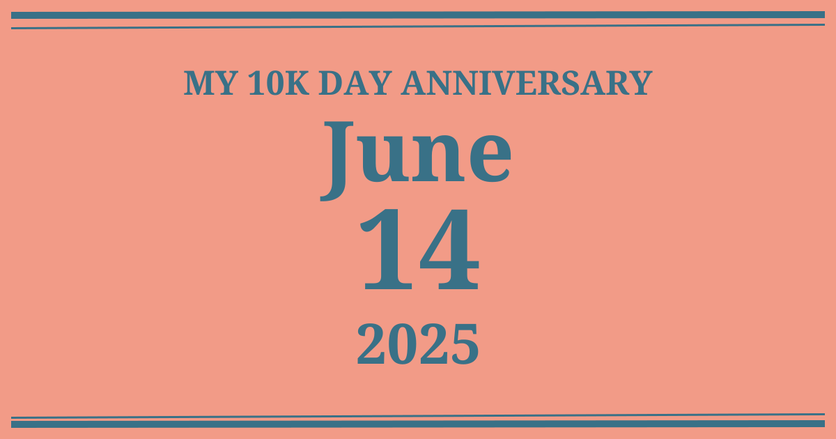My 10k day anniversary: June 14, 2025