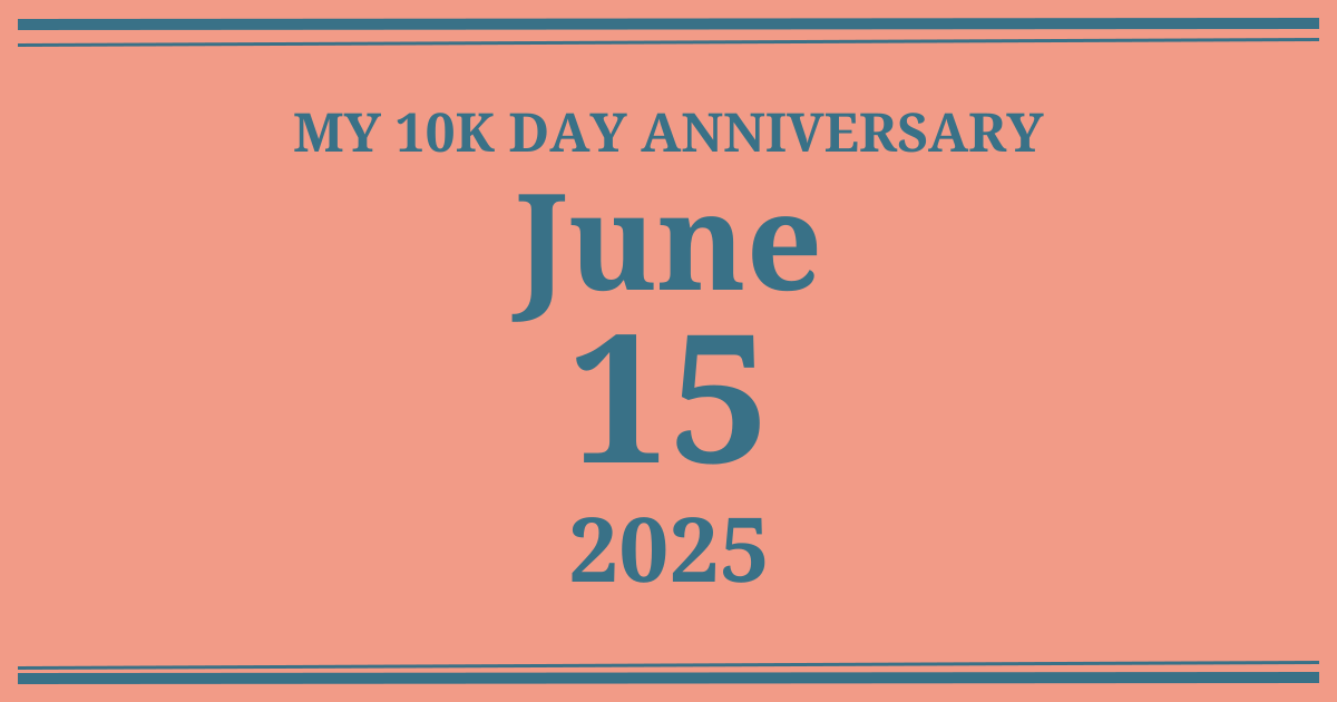 My 10k day anniversary: June 15, 2025