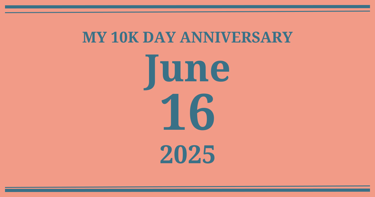 My 10k day anniversary: June 16, 2025
