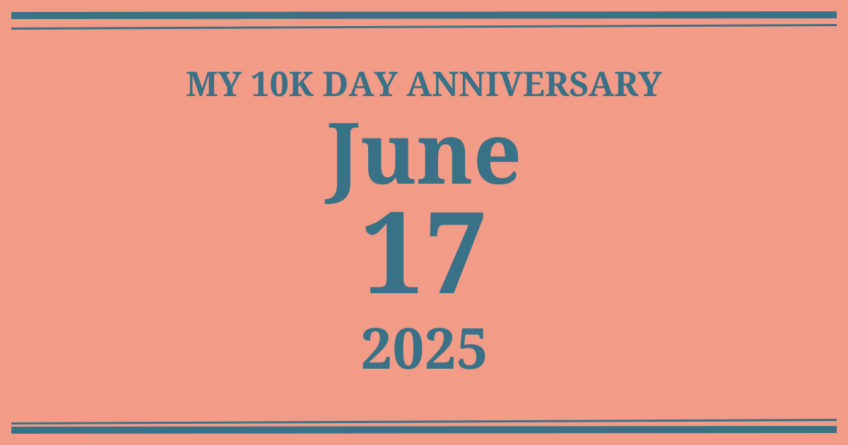 My 10k day anniversary: June 17, 2025