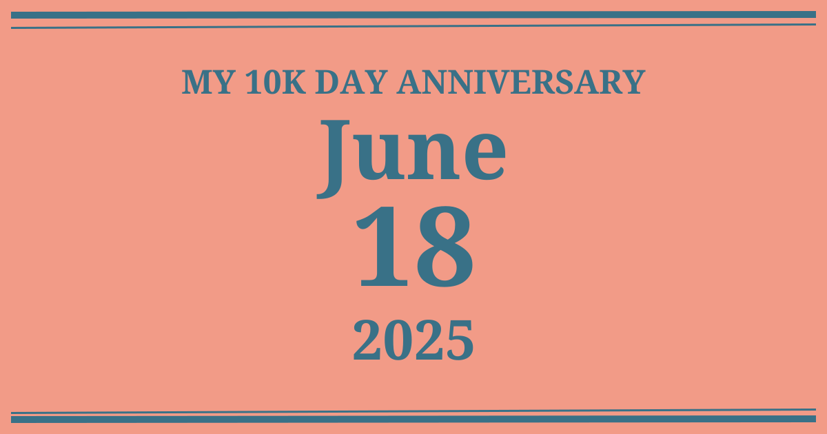 My 10k day anniversary: June 18, 2025