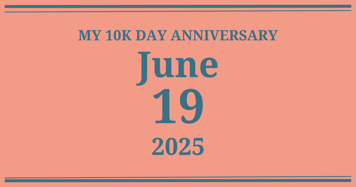 My 10k day anniversary: June 19, 2025