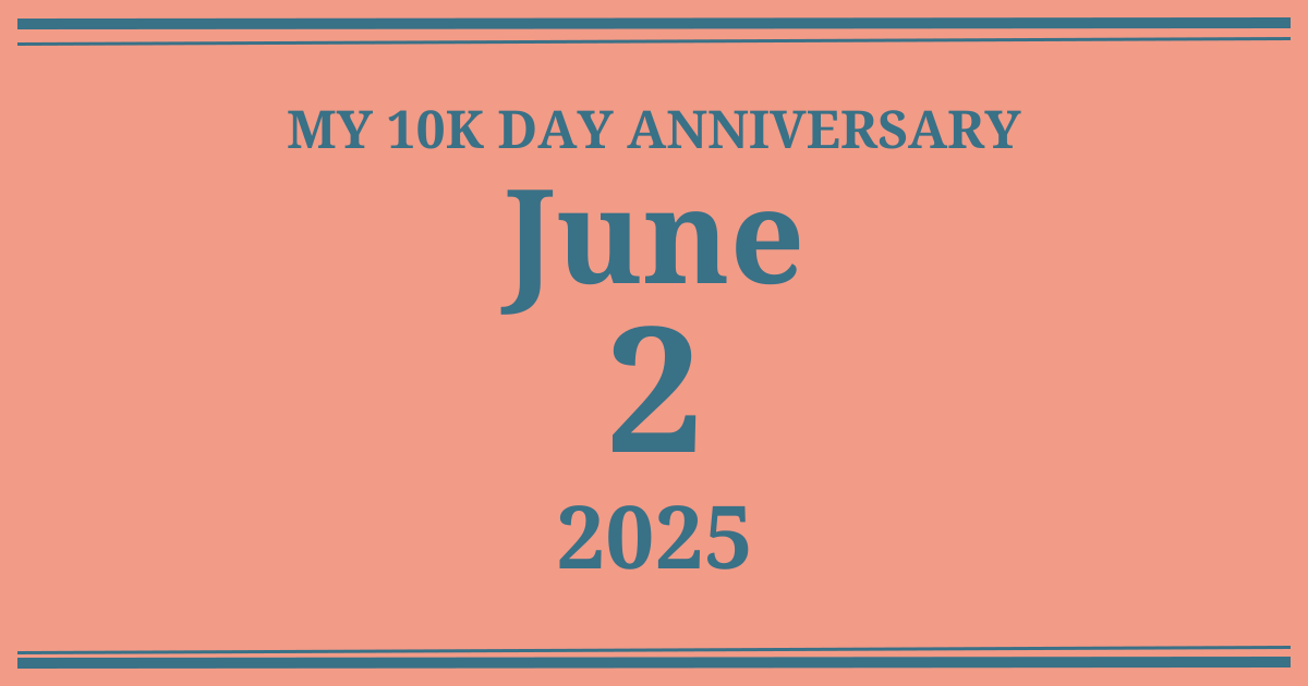 My 10k day anniversary: June 2, 2025