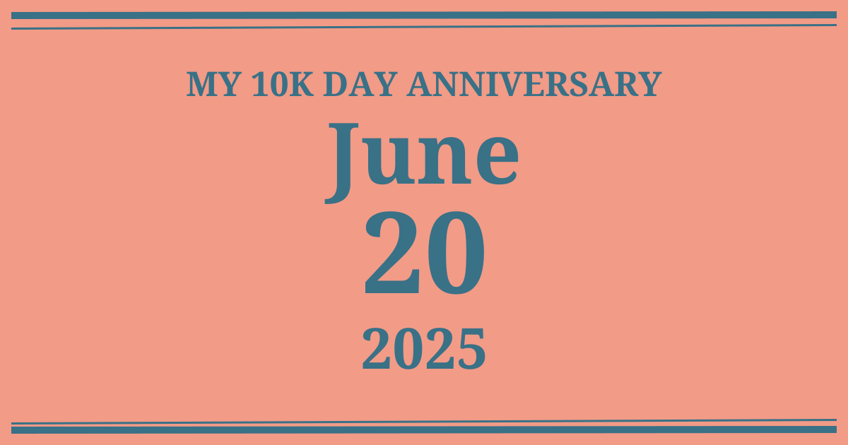 My 10k day anniversary: June 20, 2025