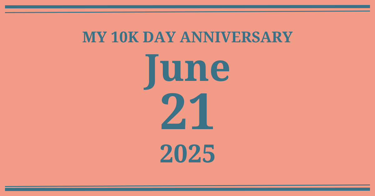 My 10k day anniversary: June 21, 2025