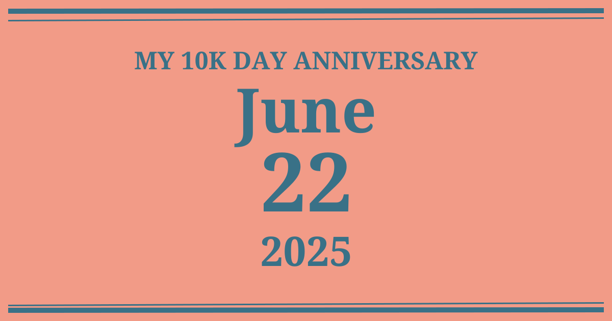 My 10k day anniversary: June 22, 2025