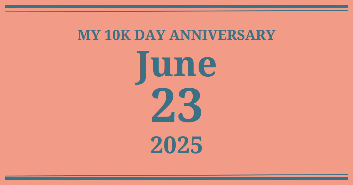 My 10k day anniversary: June 23, 2025