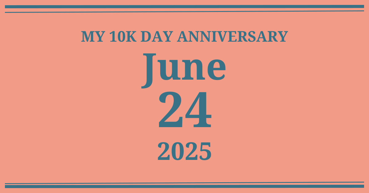 My 10k day anniversary: June 24, 2025