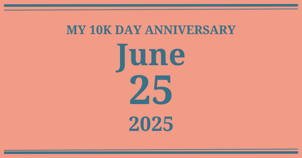 My 10k day anniversary: June 25, 2025