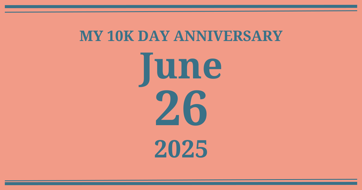 My 10k day anniversary: June 26, 2025
