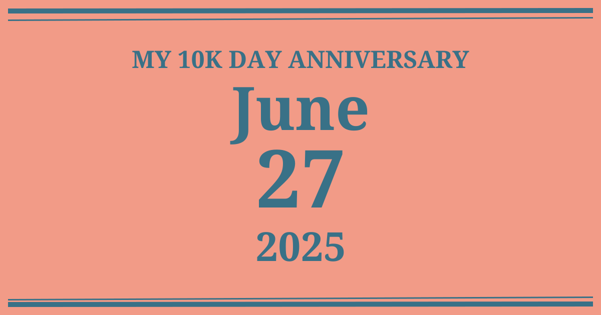My 10k day anniversary: June 27, 2025