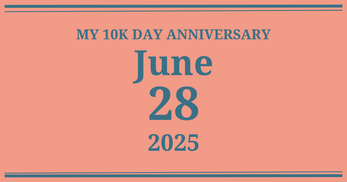 My 10k day anniversary: June 28, 2025