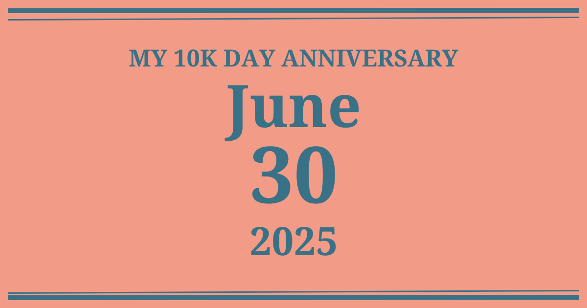 My 10k day anniversary: June 30, 2025