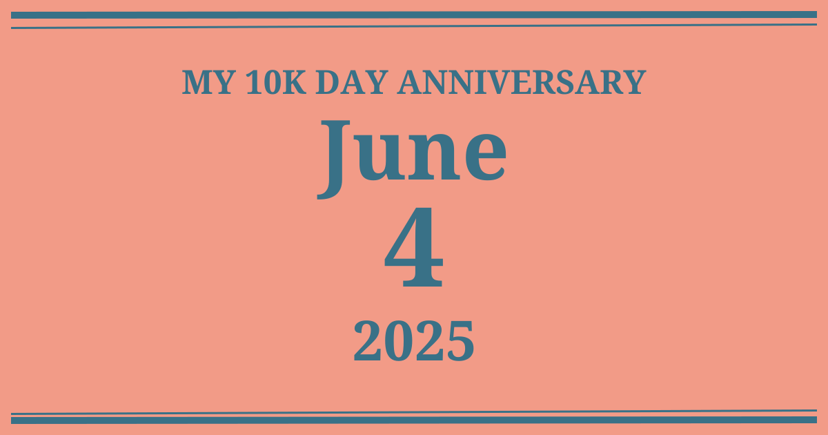 My 10k day anniversary: June 4, 2025