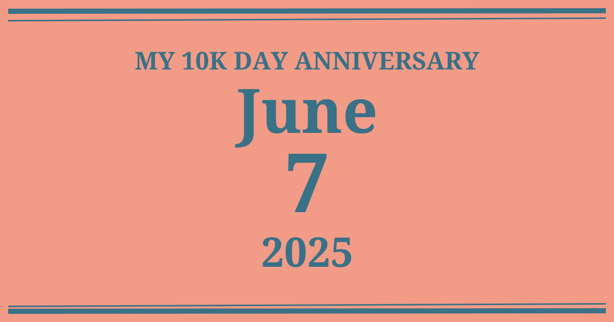 My 10k day anniversary: June 7, 2025