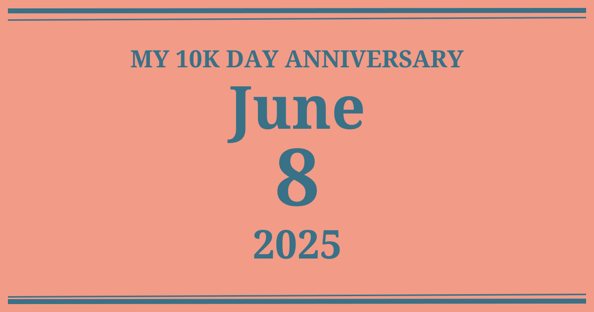 My 10k day anniversary: June 8, 2025