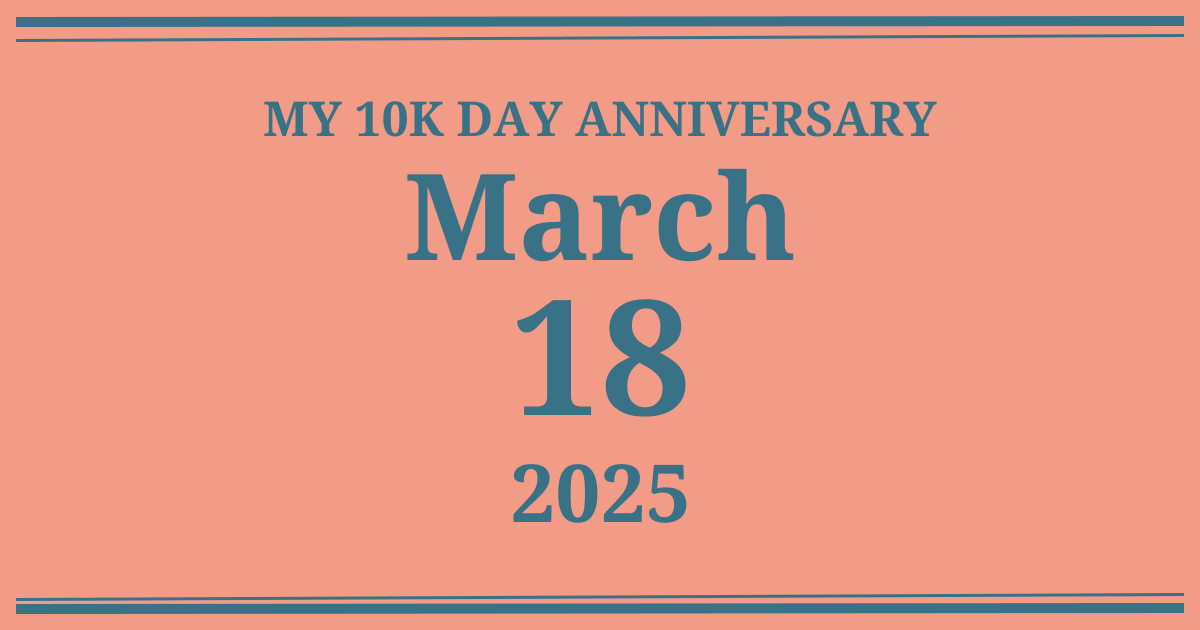 My 10k day anniversary: March 18, 2025