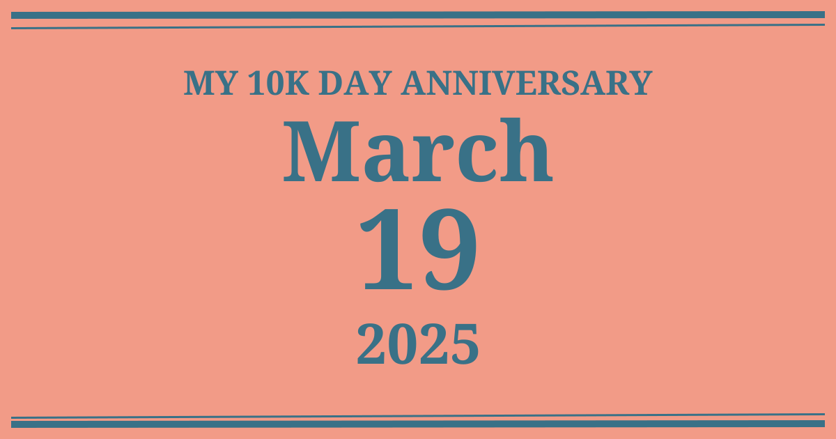 My 10k day anniversary: March 19, 2025