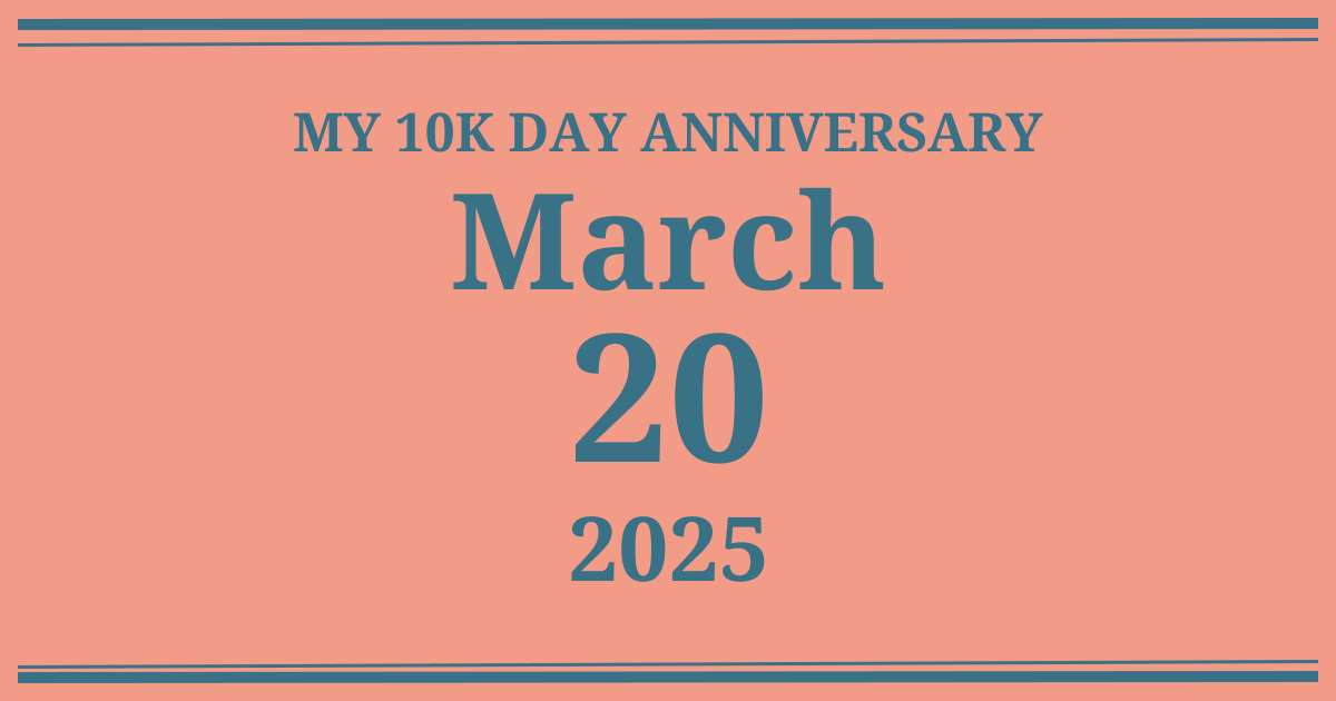 My 10k day anniversary: March 20, 2025