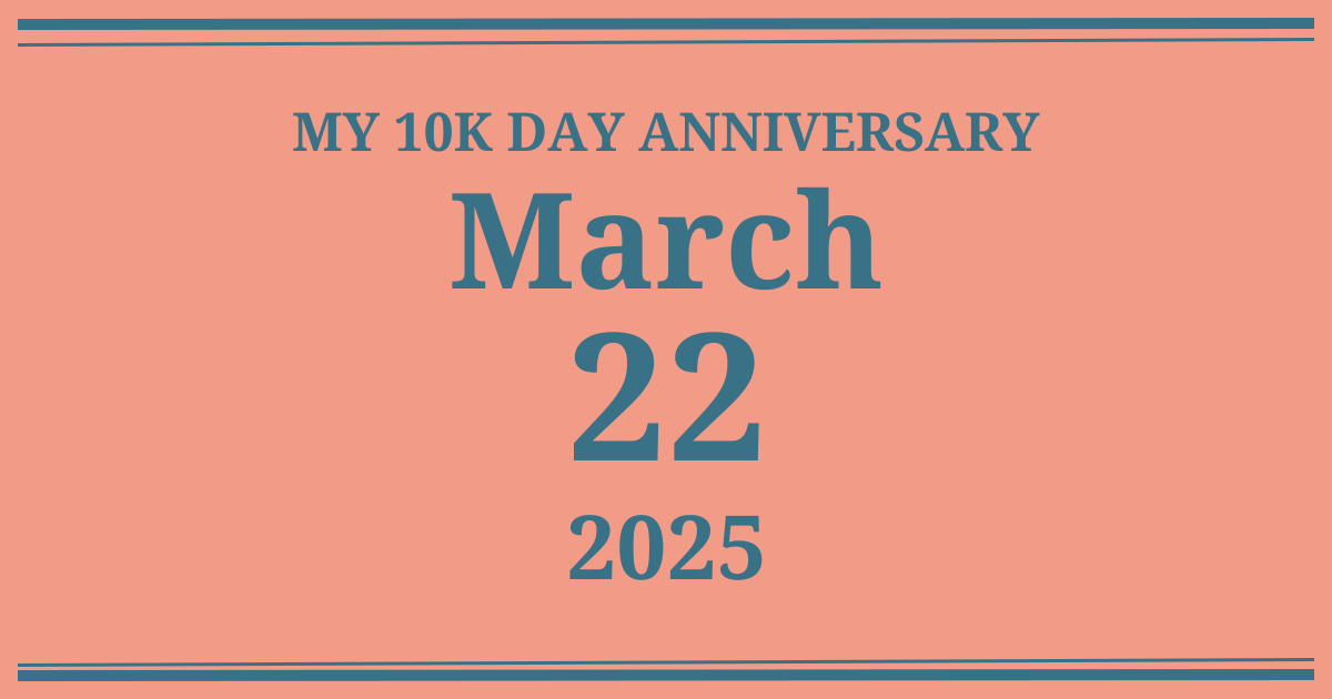 My 10k day anniversary: March 22, 2025