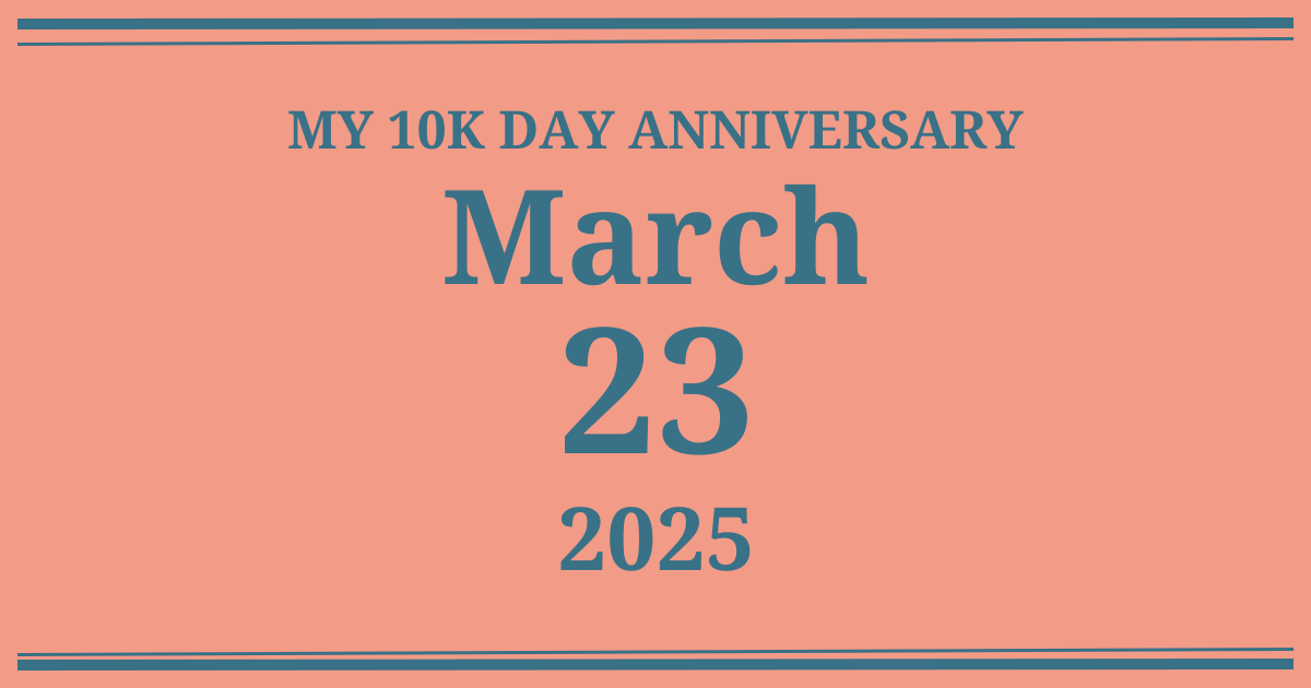 My 10k day anniversary: March 23, 2025