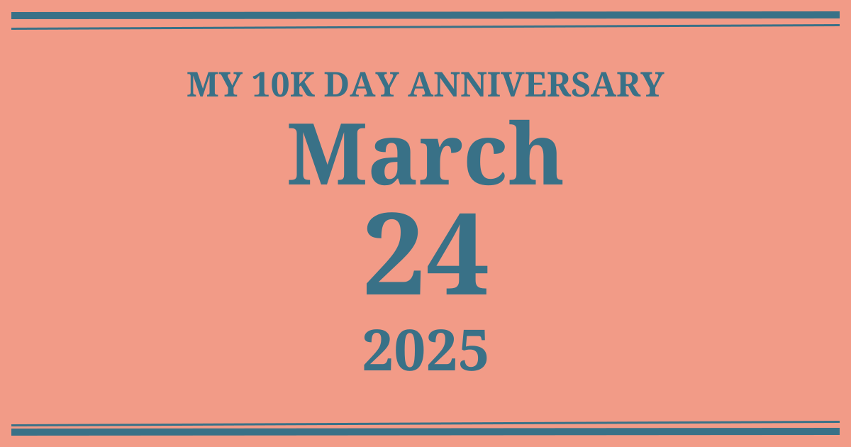 My 10k day anniversary: March 24, 2025
