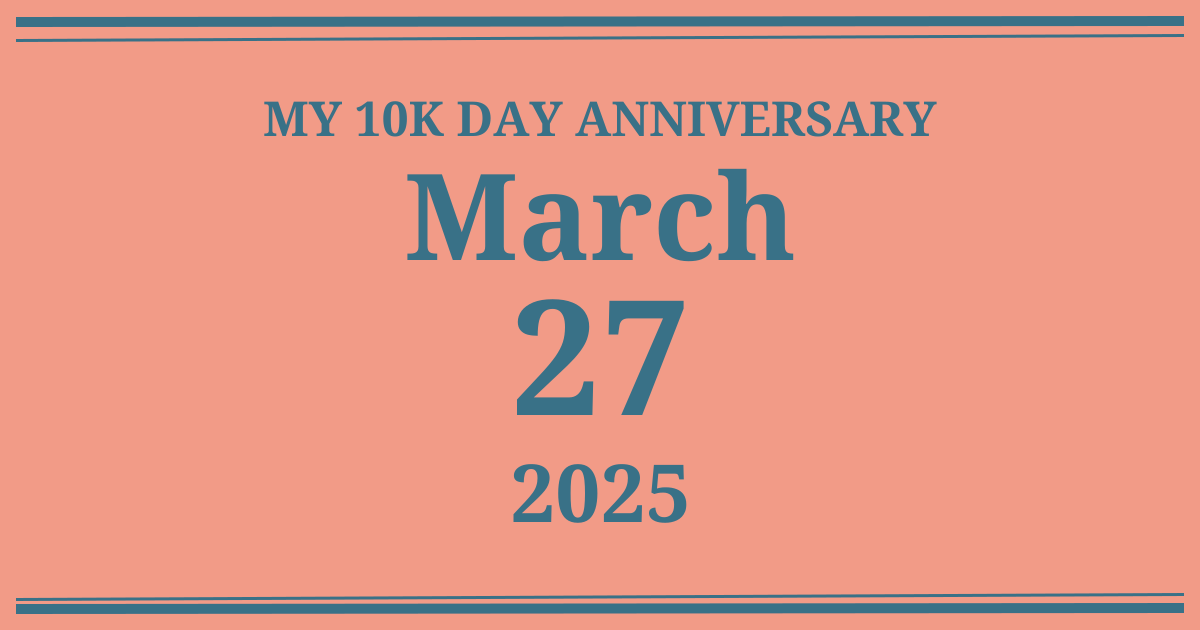 My 10k day anniversary: March 27, 2025