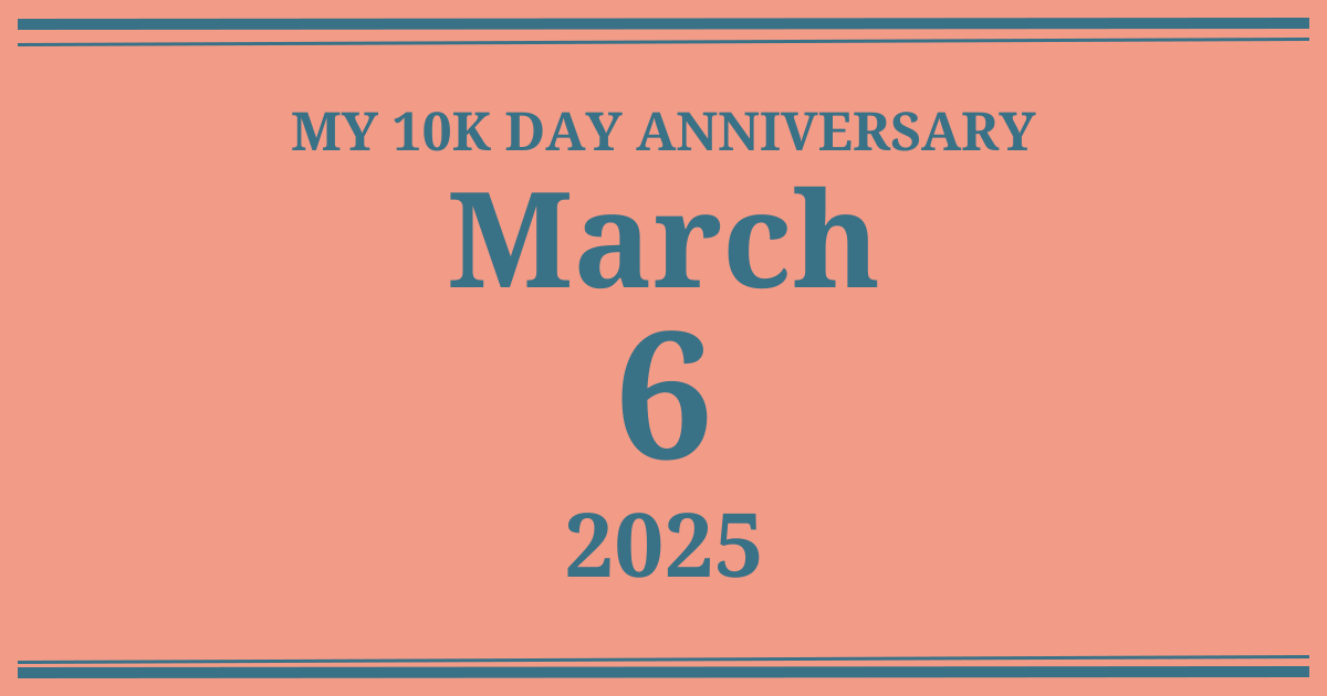 My 10k day anniversary: March 6, 2025