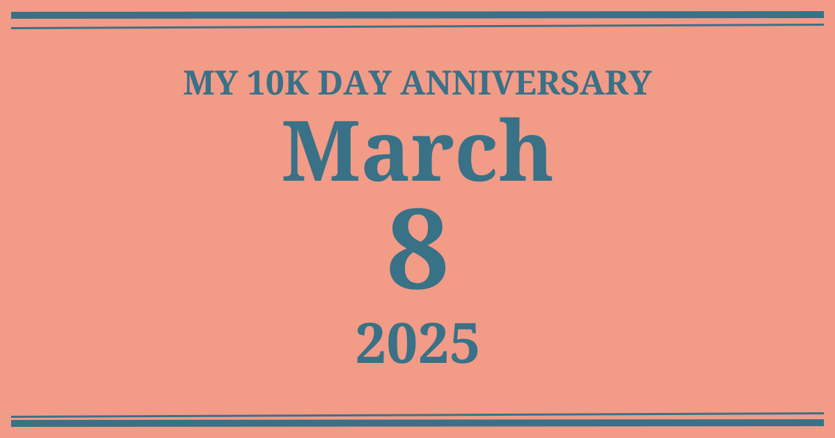 My 10k day anniversary: March 8, 2025