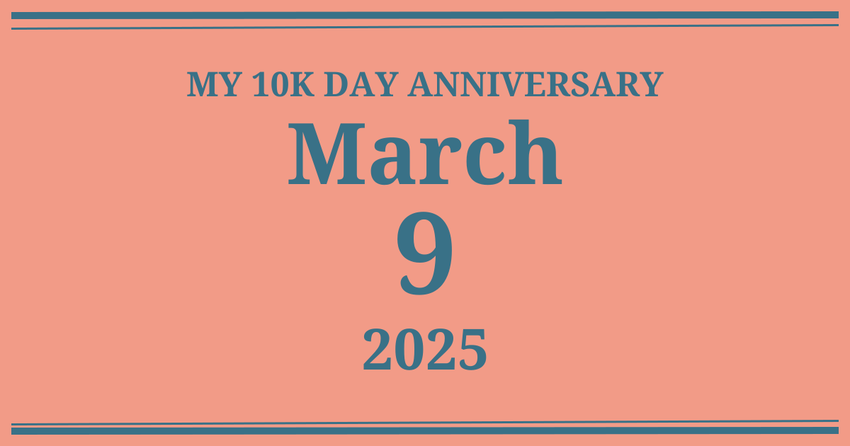 My 10k day anniversary: March 9, 2025
