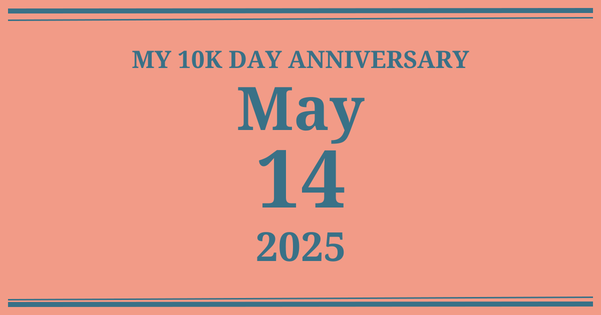 My 10k day anniversary: May 14, 2025