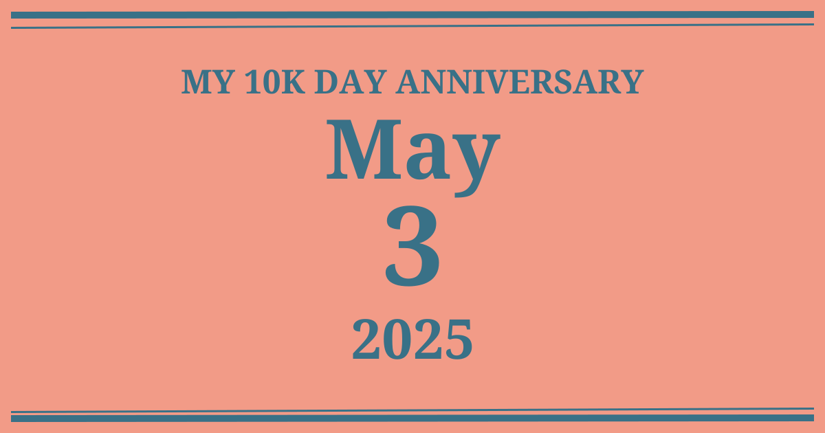 My 10k day anniversary: May 3, 2025