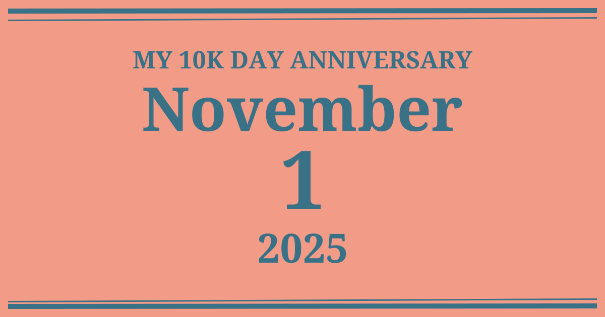 My 10k day anniversary: November 1, 2025