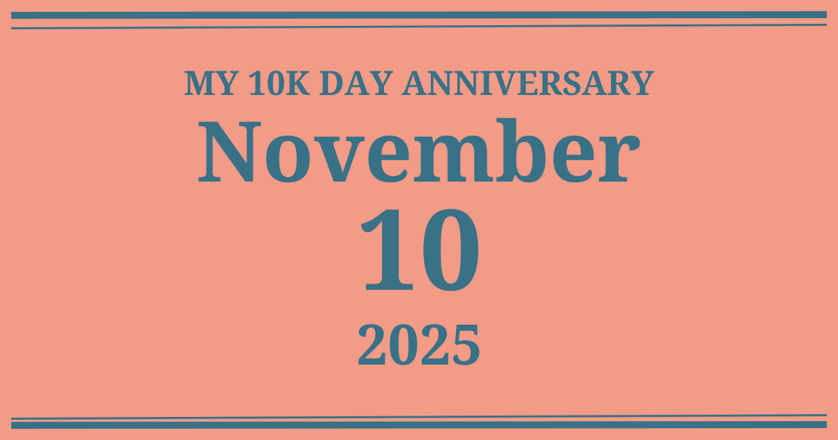My 10k day anniversary: November 10, 2025