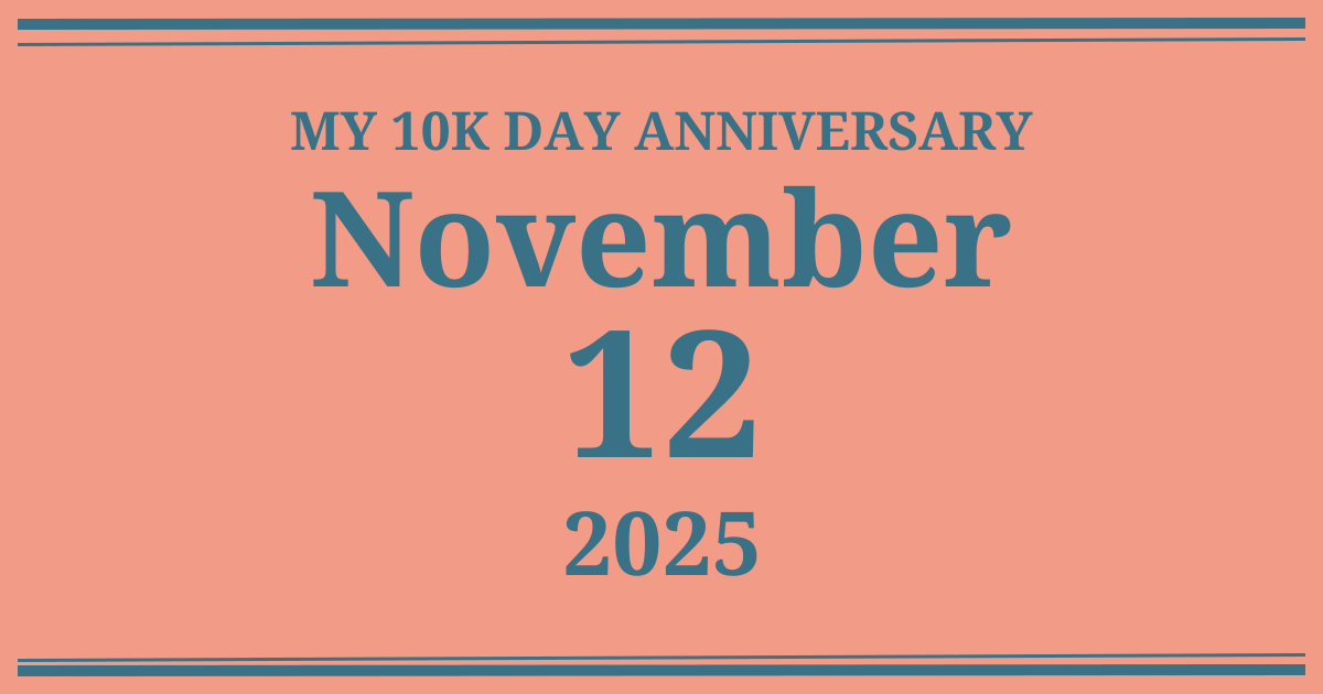 My 10k day anniversary: November 12, 2025