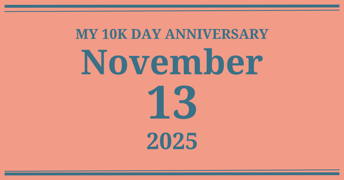 My 10k day anniversary: November 13, 2025
