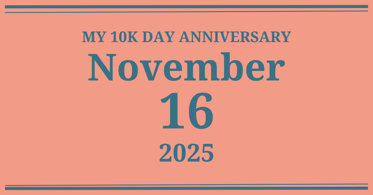 My 10k day anniversary: November 16, 2025
