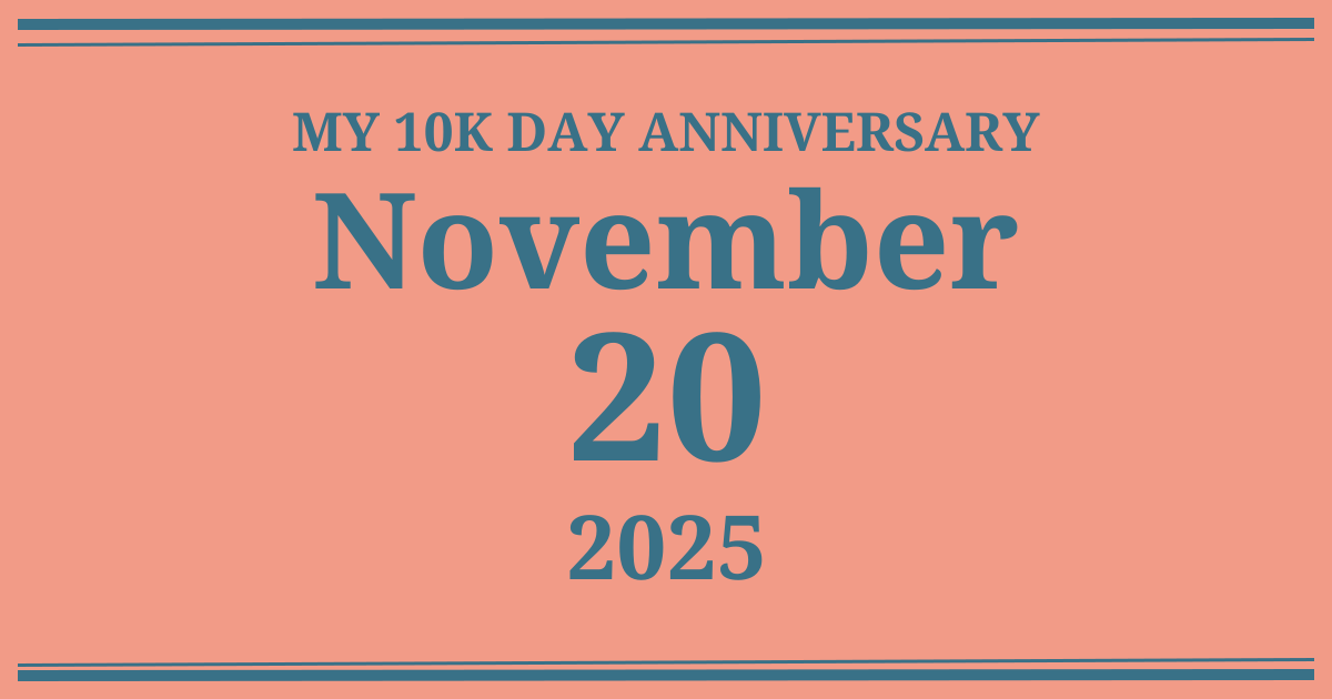 My 10k day anniversary: November 20, 2025