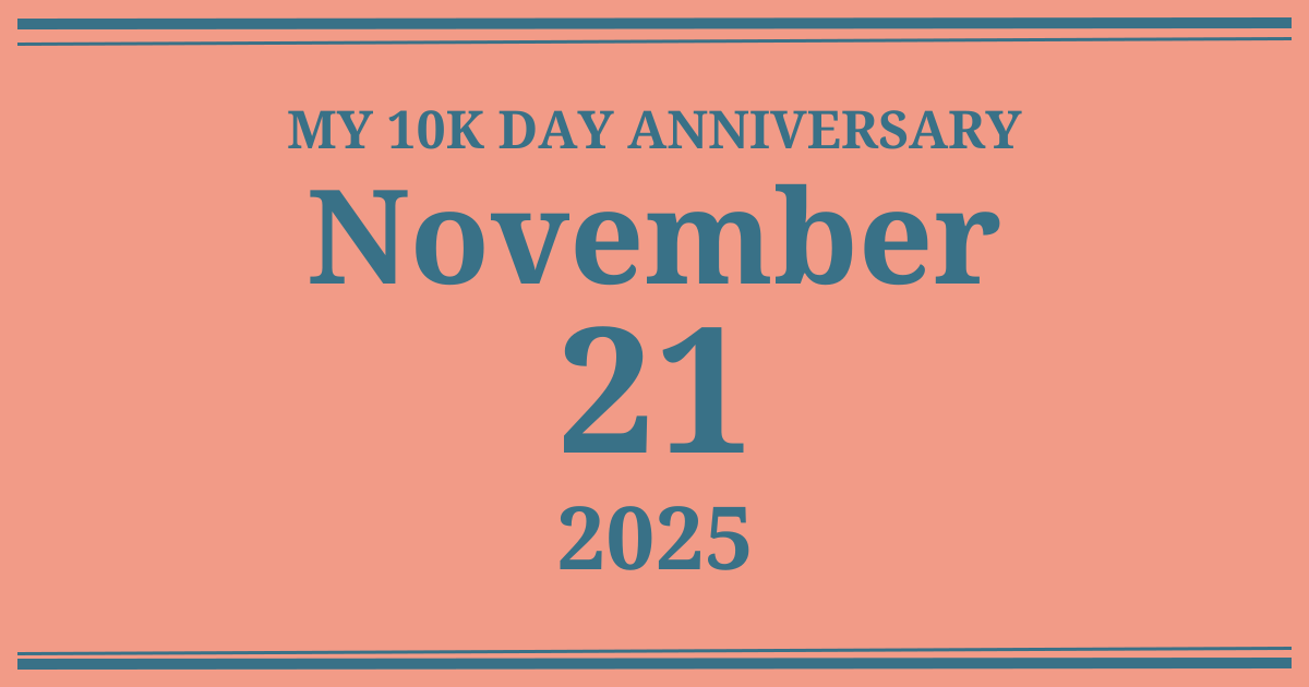 My 10k day anniversary: November 21, 2025
