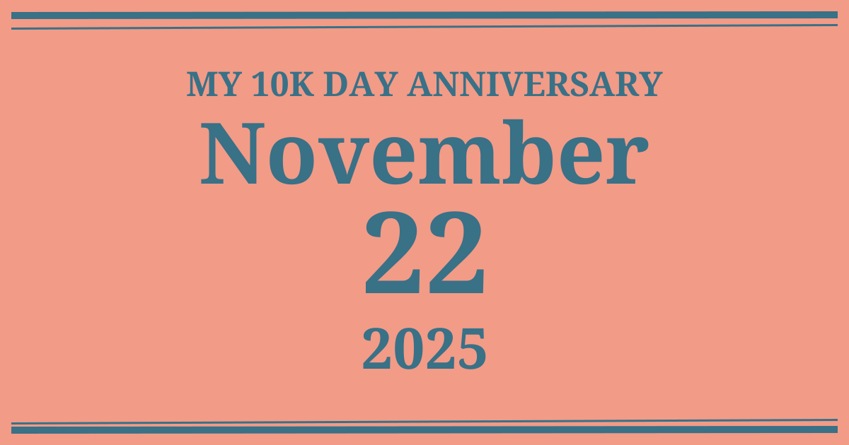 My 10k day anniversary: November 22, 2025