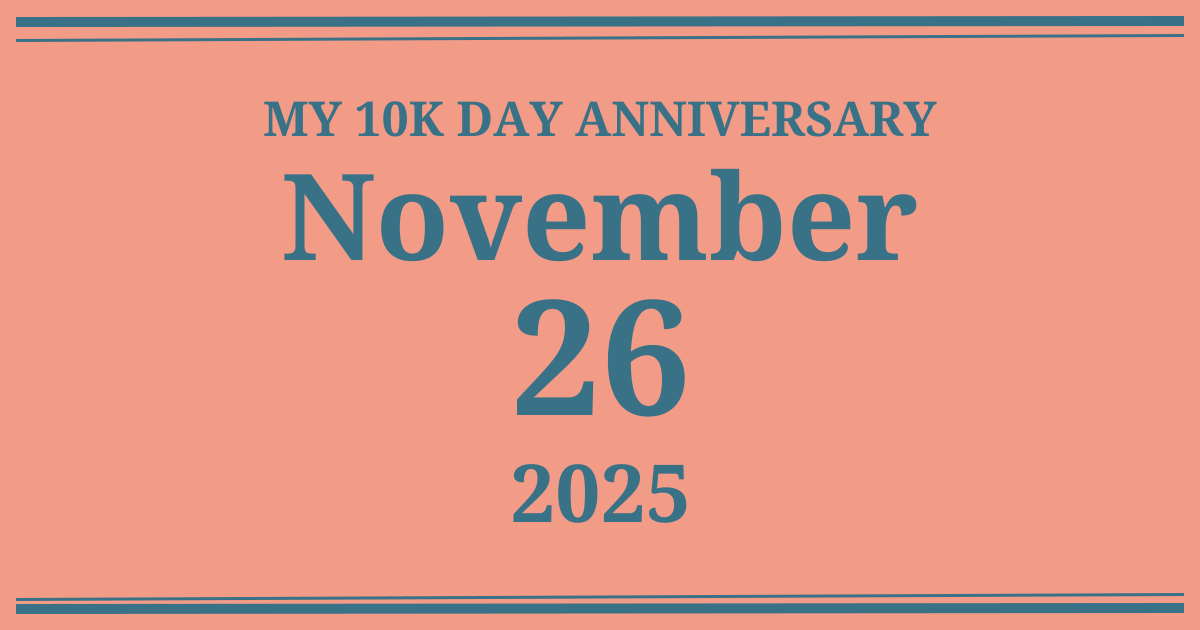 My 10k day anniversary: November 26, 2025