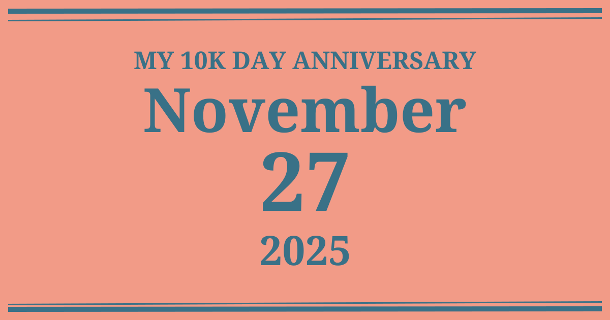 My 10k day anniversary: November 27, 2025