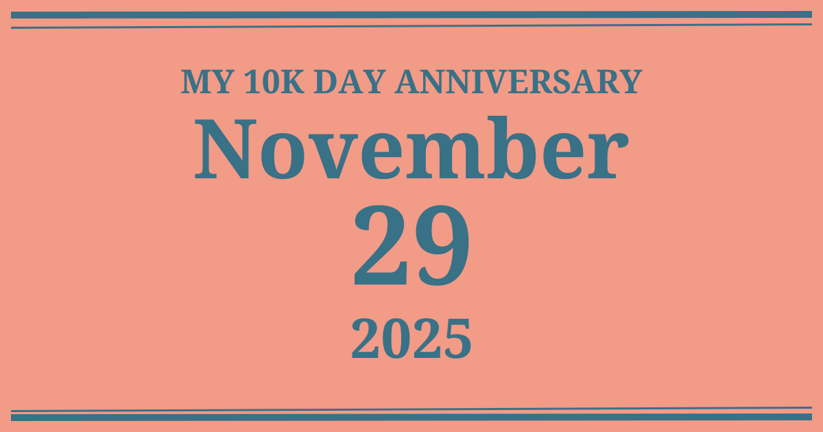 My 10k day anniversary: November 29, 2025