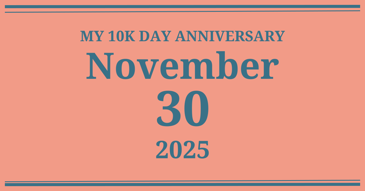 My 10k day anniversary: November 30, 2025