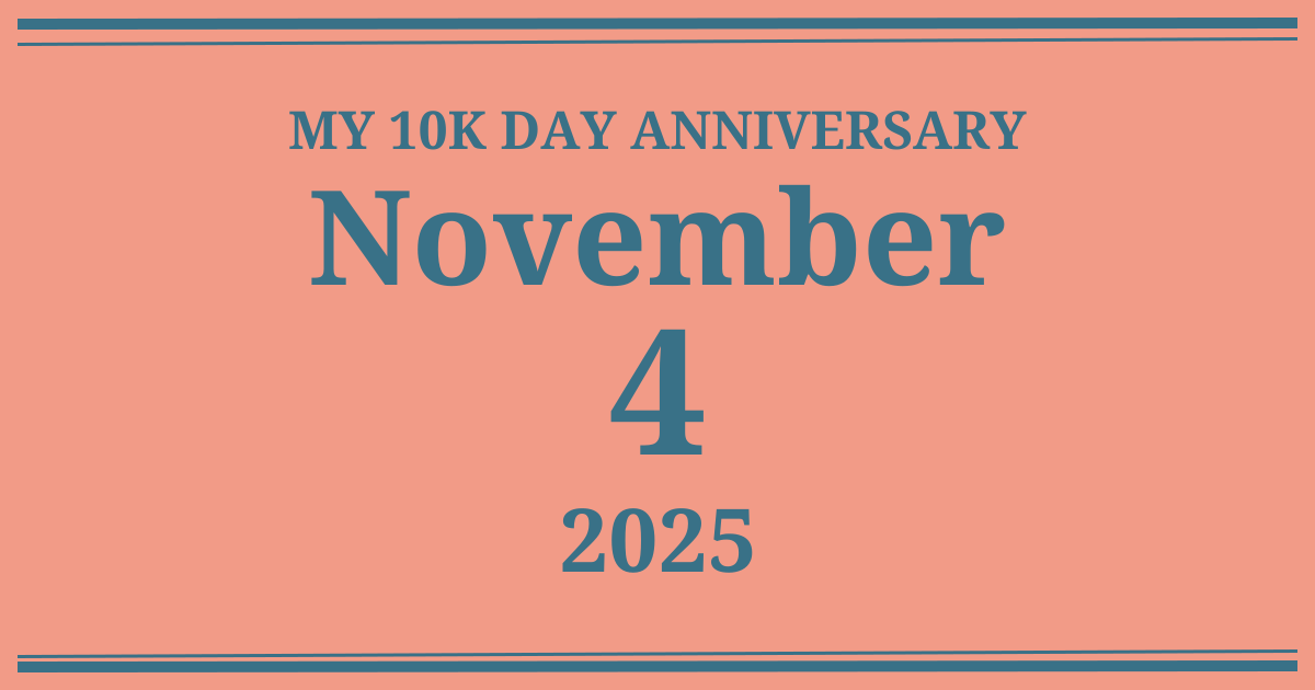 My 10k day anniversary: November 4, 2025