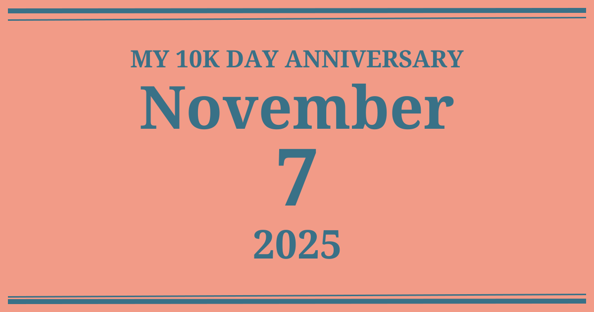 My 10k day anniversary: November 7, 2025